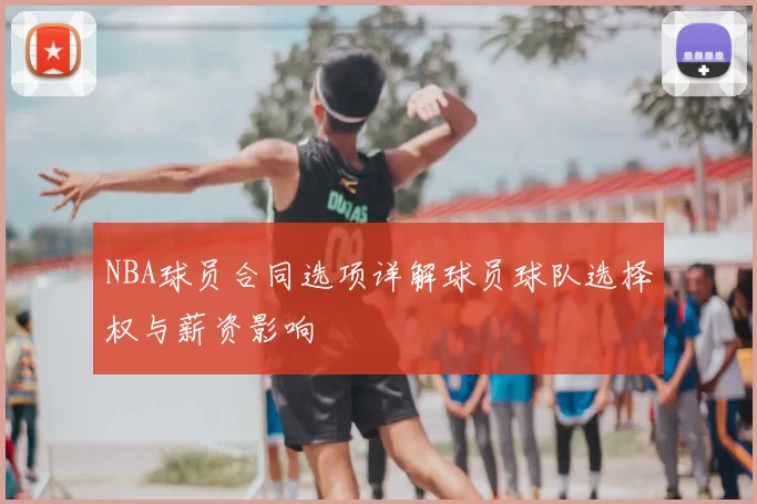 NBA球员合同选项详解球员球队选择权与薪资影响